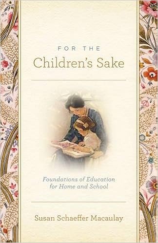 For the Children's Sake: Foundations of Education for Home and School: Macaulay, Susan Schaeffer: 9781433506956: Amazon.com: Books